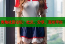 海角社区论坛：社交、分享、互动平台
