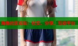 海角社区论坛：社交、分享、互动平台