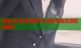 海角社区免费观看平台高清影视资源极速畅享