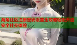 海角社区注册密码设置全攻略轻松开启安全社交体验