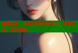海角社区：小区口的社交中心，分享生活、结交朋友