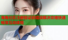 海角社区注册验证码错误解决攻略快速畅享互动体验