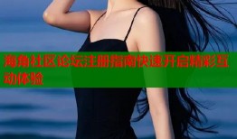 海角社区论坛注册指南快速开启精彩互动体验