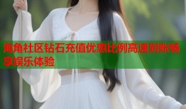 海角社区钻石充值优惠比例高速到账畅享娱乐体验