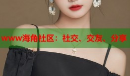 www海角社区：社交、交友、分享