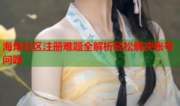 海角社区注册难题全解析轻松解决账号问题