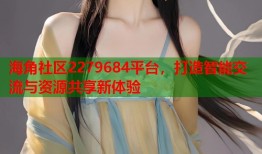 海角社区2279684平台，打造智能交流与资源共享新体验