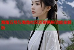 海角五号与海角社区区别揭秘功能全解析
