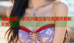 海角社区：多元兴趣交流与资源共享新天地
