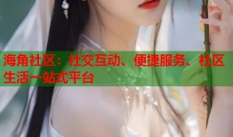 海角社区：社交互动、便捷服务、社区生活一站式平台