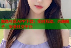 海角社区APP下载：实时互动、兴趣圈子、安全社交平台