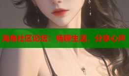 海角社区论坛：畅聊生活，分享心声