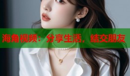 海角视频：分享生活，结交朋友