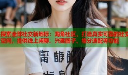 探索全球社交新地标：海角社区，打造真实可靠的社交空间，提供线上闲聊、兴趣圈子、缘分速配等功能
