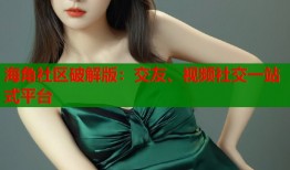 海角社区破解版：交友、视频社交一站式平台