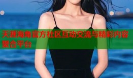 天涯海角官方社区互动交流与精彩内容聚合平台