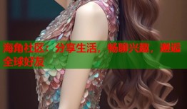 海角社区：分享生活，畅聊兴趣，邂逅全球好友