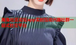 海角社区论坛app实时互动兴趣社群一站式社交平台