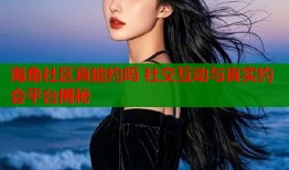 海角社区真能约吗 社交互动与真实约会平台揭秘