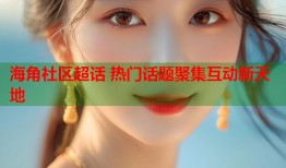 海角社区超话 热门话题聚集互动新天地