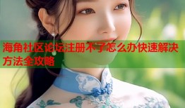 海角社区论坛注册不了怎么办快速解决方法全攻略
