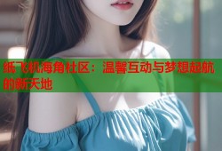 纸飞机海角社区：温馨互动与梦想起航的新天地
