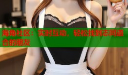 海角社区：实时互动，轻松找到志同道合的朋友