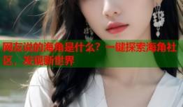 网友说的海角是什么？一键探索海角社区，发现新世界