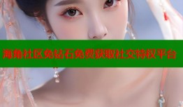 海角社区免钻石免费获取社交特权平台