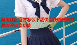 海角社区官方怎么下载快速获取最新资源体验丰富功能