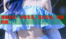 海角社区：分享生活、互动交流、发现新趣