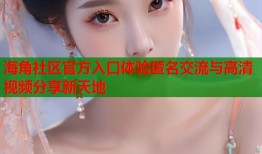 海角社区官方入口体验匿名交流与高清视频分享新天地