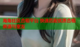 海角社区合租平台 快速匹配优质合租房源与室友