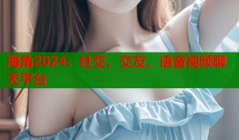 海角2024：社交、交友、语音视频聊天平台
