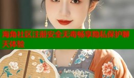 海角社区注册安全无毒畅享隐私保护聊天体验