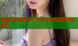 海角社区废物点心平台开启环保美味新体验