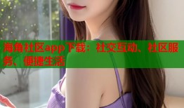 海角社区app下载：社交互动、社区服务、便捷生活