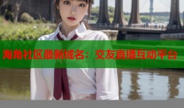 海角社区最新域名：交友直播互动平台