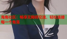 海角社区：畅享无障碍交流，轻松连接每一个角落