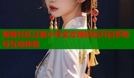 海角社区注册小号全攻略轻松开启多账号互动体验