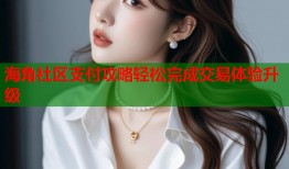 海角社区支付攻略轻松完成交易体验升级