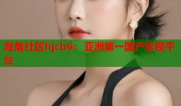 海角社区hjcb6：亚洲第一国产影视平台