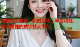 海角社区登录：实时互动、丰富功能、安全便捷的数字社交平台