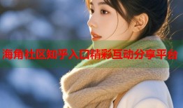 海角社区知乎入口精彩互动分享平台