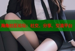海角社区论坛：社交、分享、交流平台