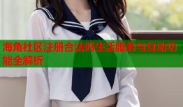 海角社区注册合法吗生活服务与互动功能全解析