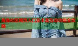 海角社区网页入口及丰富互动功能全攻略