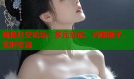 海角社交论坛：多元互动、兴趣圈子、实时交流
