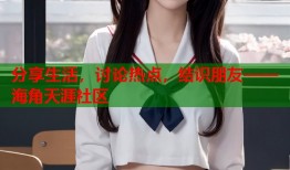 分享生活，讨论热点，结识朋友——海角天涯社区