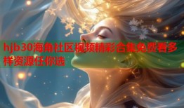 hjb30海角社区视频精彩合集免费看多样资源任你选